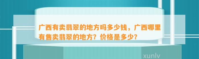 广西有卖翡翠的地方吗多少钱，广西哪里有售卖翡翠的地方？价格是多少？