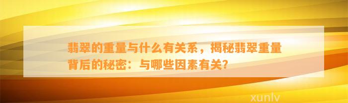 翡翠的重量与什么有关系，揭秘翡翠重量背后的秘密：与哪些因素有关？