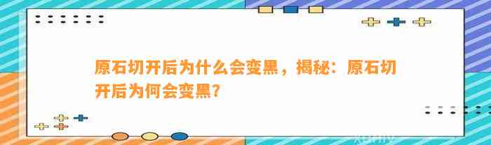 原石切开后为什么会变黑，揭秘：原石切开后为何会变黑？