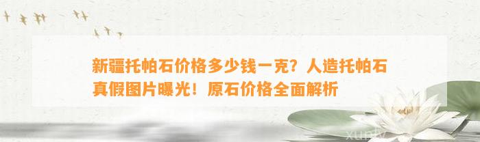 新疆托帕石价格多少钱一克？人造托帕石真假图片曝光！原石价格全面解析