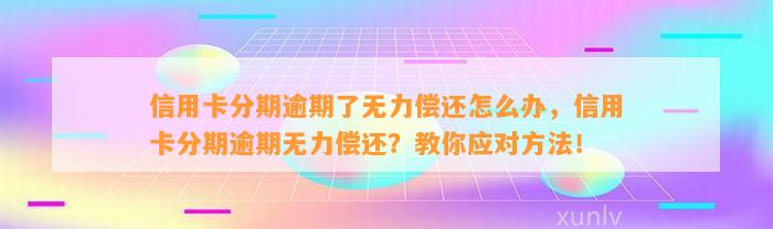 信用卡分期逾期了无力偿还怎么办，信用卡分期逾期无力偿还？教你应对方法！