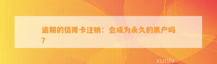 逾期的信用卡注销：会成为永久的黑户吗？