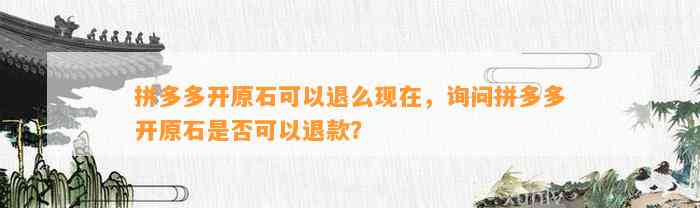 拼多多开原石可以退么现在，询问拼多多开原石是不是可以退款？