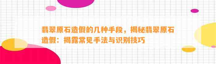 翡翠原石造假的几种手段，揭秘翡翠原石造假：揭露常见手法与识别技巧