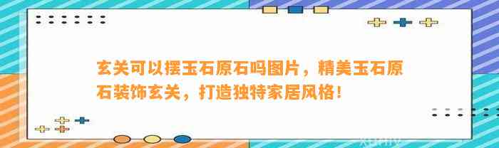 玄关可以摆玉石原石吗图片，精美玉石原石装饰玄关，打造特别家居风格！