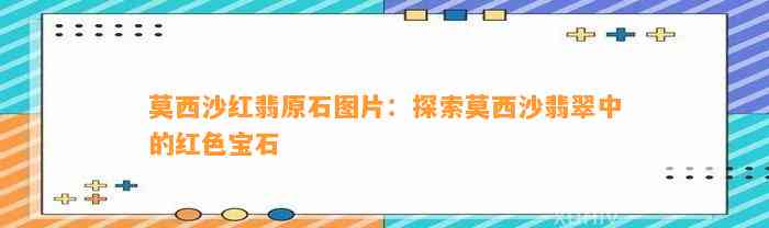 莫西沙红翡原石图片：探索莫西沙翡翠中的红色宝石