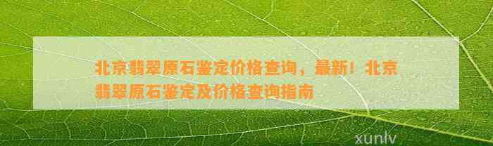 北京翡翠原石鉴定价格查询，最新！北京翡翠原石鉴定及价格查询指南