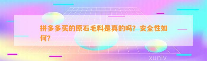 拼多多买的原石毛料是真的吗？安全性怎样？