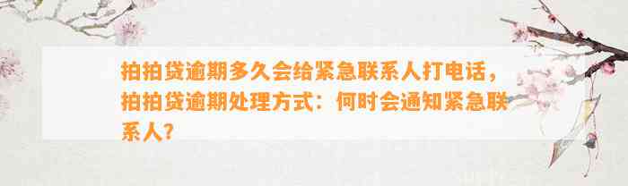 拍拍贷逾期多久会给紧急联系人打电话，拍拍贷逾期处理方式：何时会通知紧急联系人？