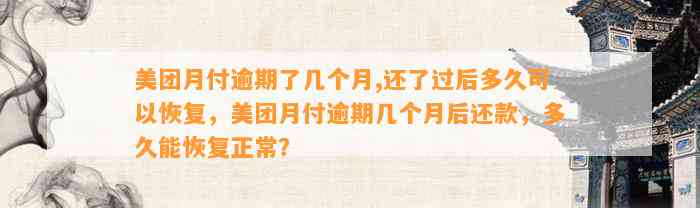 美团月付逾期了几个月,还了过后多久可以恢复，美团月付逾期几个月后还款，多久能恢复正常？