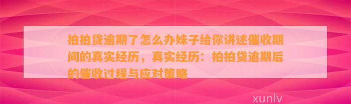 拍拍贷逾期了怎么办妹子给你讲述催收期间的真实经历，真实经历：拍拍贷逾期后的催收过程与应对策略