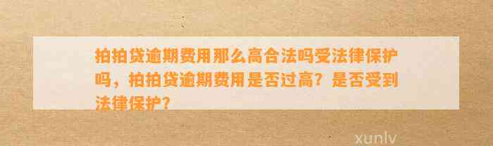 拍拍贷逾期费用那么高合法吗受法律保护吗，拍拍贷逾期费用是否过高？是否受到法律保护？