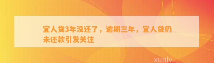 宜人贷3年没还了，逾期三年，宜人贷仍未还款引发关注