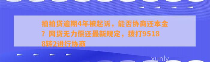 拍拍贷逾期4年被起诉，能否协商还本金？网贷无力偿还最新规定，拨打95188转2进行协商