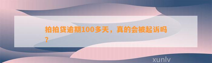 拍拍贷逾期100多天，真的会被起诉吗？