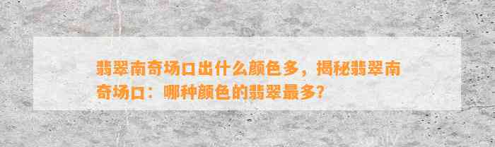 翡翠南奇场口出什么颜色多，揭秘翡翠南奇场口：哪种颜色的翡翠最多？