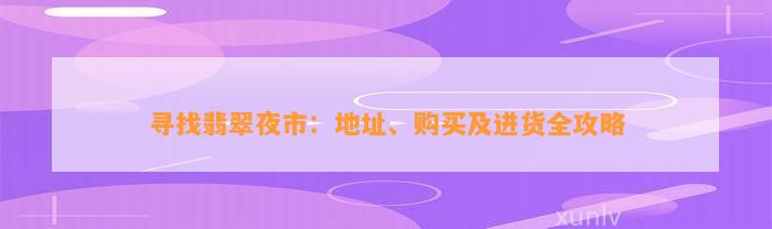 寻找翡翠夜市：地址、购买及进货全攻略