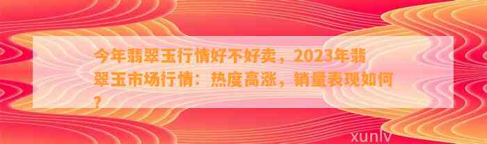 今年翡翠玉行情好不好卖，2023年翡翠玉市场行情：热度高涨，销量表现怎样？