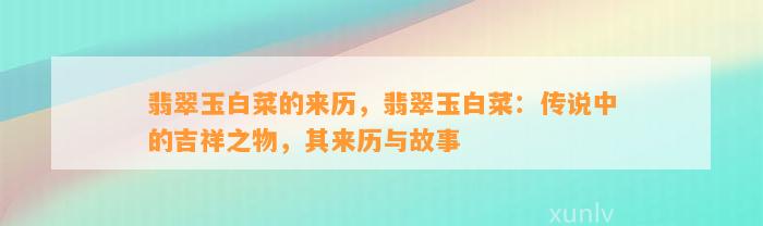 翡翠玉白菜的来历，翡翠玉白菜：传说中的吉祥之物，其来历与故事