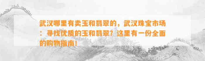 武汉哪里有卖玉和翡翠的，武汉珠宝市场：寻找优质的玉和翡翠？这里有一份全面的购物指南！