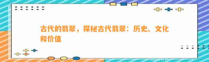 古代的翡翠，探秘古代翡翠：历史、文化和价值