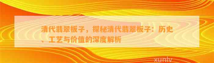 清代翡翠板子，探秘清代翡翠板子：历史、工艺与价值的深度解析