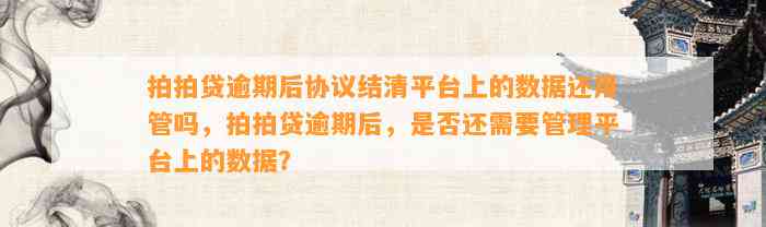 拍拍贷逾期后协议结清平台上的数据还用管吗，拍拍贷逾期后，是否还需要管理平台上的数据？