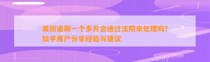 美团逾期一个多月会通过法院来处理吗？知乎用户分享经验与建议