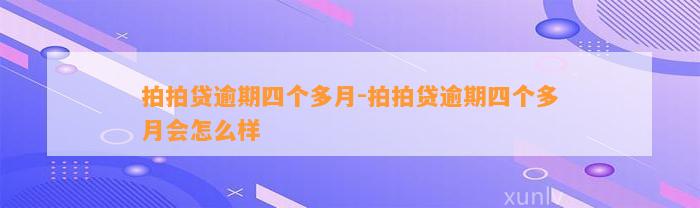 拍拍贷逾期四个多月-拍拍贷逾期四个多月会怎么样