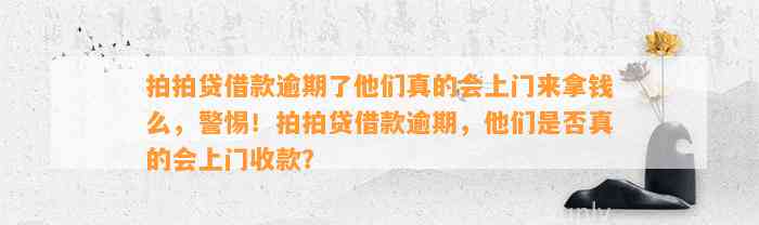 拍拍贷借款逾期了他们真的会上门来拿钱么，警惕！拍拍贷借款逾期，他们是否真的会上门收款？