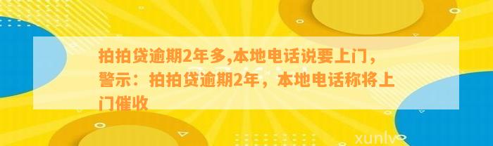 拍拍贷逾期2年多,本地电话说要上门，警示：拍拍贷逾期2年，本地电话称将上门催收