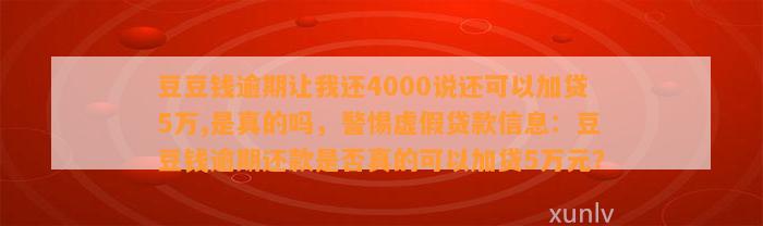 逾期让我还4000说还可以加贷5万,是真的吗，警惕虚假贷款信息：逾期还款是否真的可以加贷5万元？