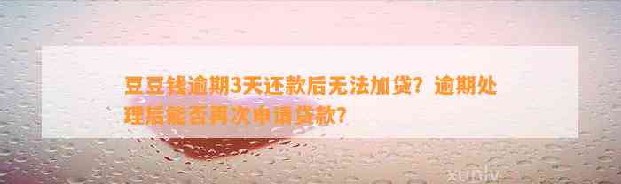 逾期3天还款后无法加贷？逾期处理后能否再次申请贷款？