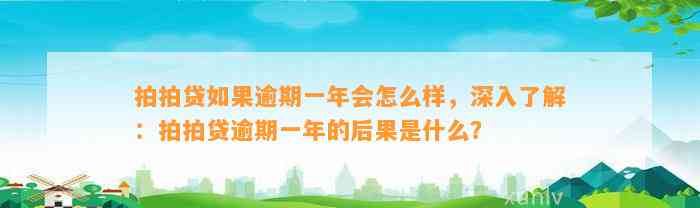 拍拍贷如果逾期一年会怎么样，深入了解：拍拍贷逾期一年的后果是什么？