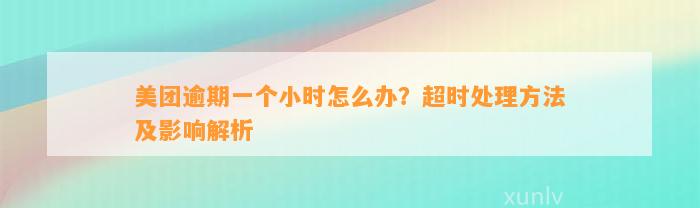 美团逾期一个小时怎么办？超时处理方法及影响解析