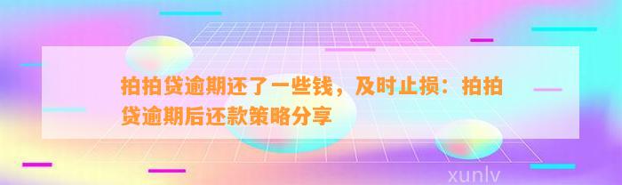 拍拍贷逾期还了一些钱，及时止损：拍拍贷逾期后还款策略分享