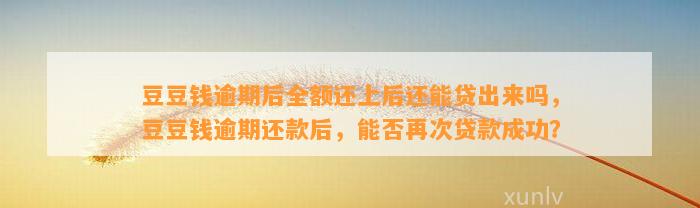 逾期后全额还上后还能贷出来吗，逾期还款后，能否再次贷款成功？