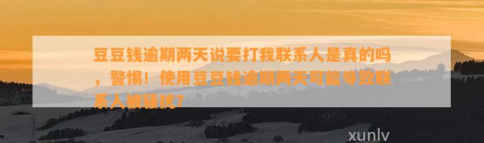 逾期两天说要打我联系人是真的吗，警惕！使用逾期两天可能导致联系人被骚扰？