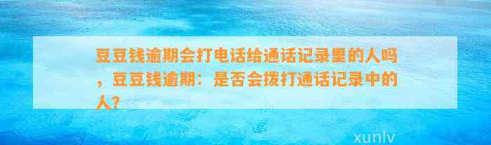 逾期会打电话给通话记录里的人吗，逾期：是否会拨打通话记录中的人？