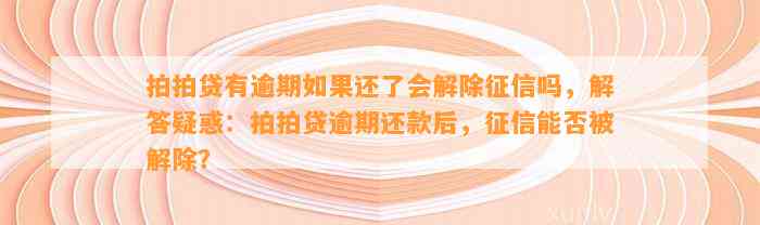 拍拍贷有逾期如果还了会解除征信吗，解答疑惑：拍拍贷逾期还款后，征信能否被解除？