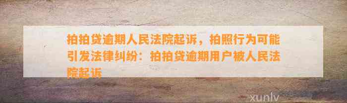 拍拍贷逾期人民法院起诉，拍照行为可能引发法律纠纷：拍拍贷逾期用户被人民法院起诉