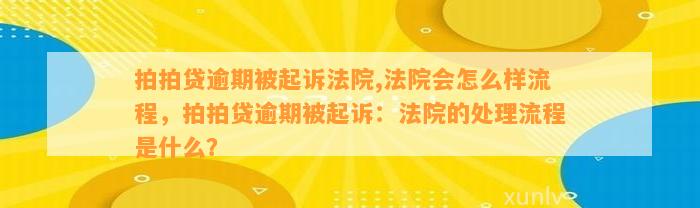 拍拍贷逾期被起诉法院,法院会怎么样流程，拍拍贷逾期被起诉：法院的处理流程是什么？