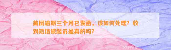 美团逾期三个月已发函，该如何处理？收到短信被起诉是真的吗？