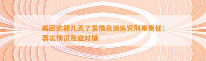 美团逾期几天了发信息说追究刑事责任：真实情况及应对措