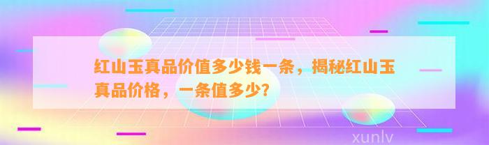 红山玉真品价值多少钱一条，揭秘红山玉真品价格，一条值多少？