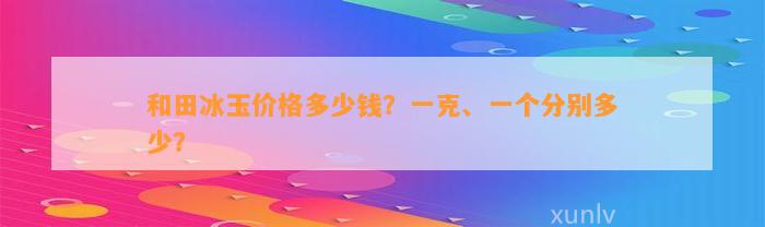 和田冰玉价格多少钱？一克、一个分别多少？