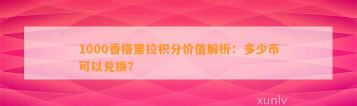 1000香格里拉积分价值解析：多少币可以兑换？