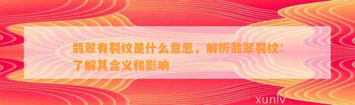 翡翠有裂纹是什么意思，解析翡翠裂纹：熟悉其含义和作用