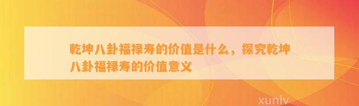 乾坤八卦福禄寿的价值是什么，探究乾坤八卦福禄寿的价值意义