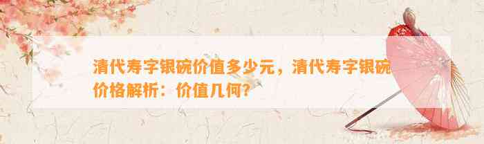 清代寿字银碗价值多少元，清代寿字银碗价格解析：价值几何？